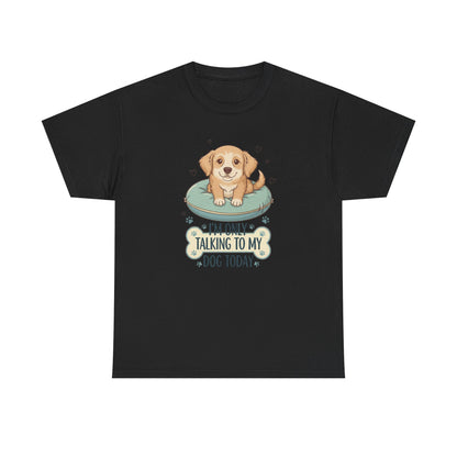 I'm Only Talking With My Dog Today Tee —  Graphic T-Shirt