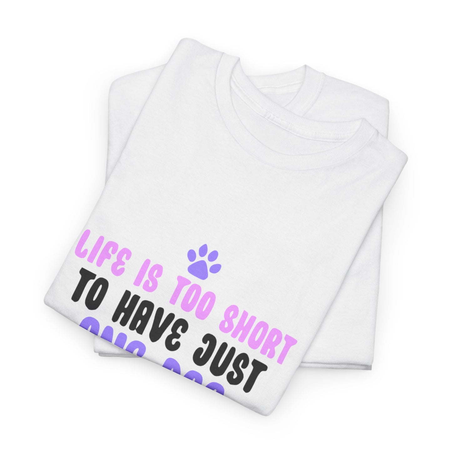 Life is Too Short To Have Just One Dog Tee —  Graphic T-Shirt