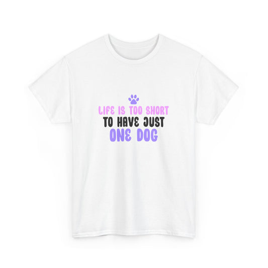 Life is Too Short To Have Just One Dog Tee —  Graphic T-Shirt